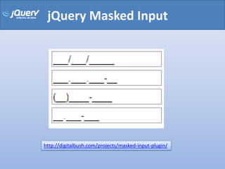 jQuery Masked Input




http://digitalbush.com/projects/masked-input-plugin/
 