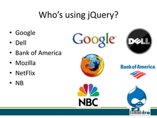 Who’s using jQuery?
• Google
• Dell
• Bank of America
• Mozilla
• NetFlix
• NB
 