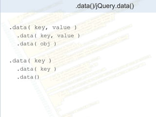 .data()/jQuery.data()
.data( key, value )
.data( key, value )
.data( obj )
.data( key )
.data( key )
.data()
 