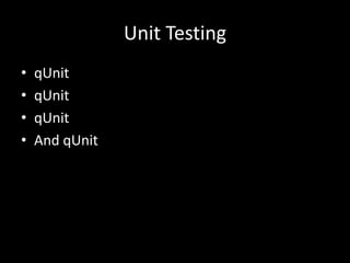 Unit Testing
•   qUnit
•   qUnit
•   qUnit
•   And qUnit
 