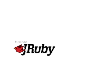 It’s	
  just	
  ruby!	
  
 