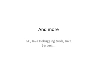 And	
  more	
  
GC,	
  Java	
  Debugging	
  tools,	
  Java	
  
Servers…	
  
 