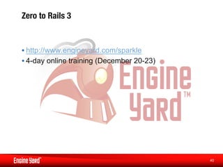 Zero to Rails 3


• http://www.engineyard.com/sparkle
• 4-day online training (December 20-23)




                                           40
                                            
 
