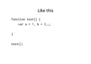 Like	
  this	
  
function test() {
    var a = 1, b = 2,…;

}

test();
 