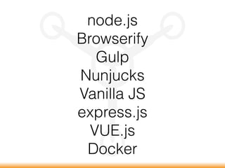 node.js
Browserify
Gulp
Nunjucks
Vanilla JS
express.js
VUE.js
Docker
 
