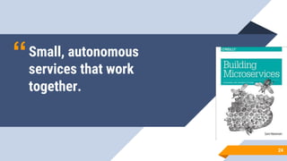 “Small, autonomous
services that work
together.
24
 