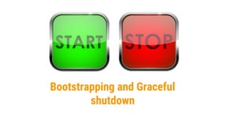 Bootstrapping and Graceful
shutdown
 