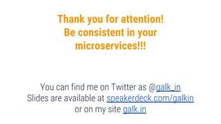 89
Thank you for attention!
Be consistent in your
microservices!!!
You can find me on Twitter as @galk_in
Slides are available at speakerdeck.com/galkin
or on my site galk.in
 