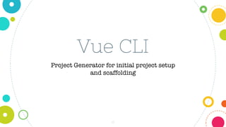 16
Vue CLI
Project Generator for initial project setup
and scaffolding
 