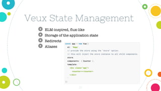 20
Veux State Management
◎ ELM-inspired, flux-like
◎ Storage of the application state
◎ Redirects
◎ Aliases
 
