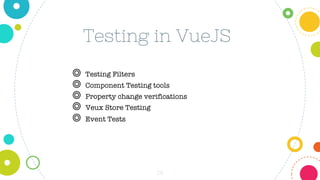 28
Testing in VueJS
◎ Testing Filters
◎ Component Testing tools
◎ Property change verifications
◎ Veux Store Testing
◎ Event Tests
 