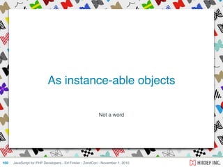 Not a word
JavaScript for PHP Developers - Ed Finkler - ZendCon - November 1, 2010100
As instance-able objects
 
