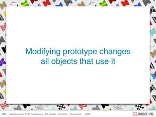 JavaScript for PHP Developers - Ed Finkler - ZendCon - November 1, 2010106
Modifying prototype changes
all objects that use it
 