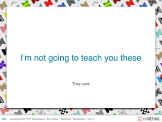 They suck
JavaScript for PHP Developers - Ed Finkler - ZendCon - November 1, 2010120
I'm not going to teach you these
 