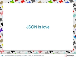 JavaScript for PHP Developers - Ed Finkler - ZendCon - November 1, 2010124
JSON is love
 