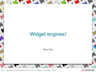Dear God
JavaScript for PHP Developers - Ed Finkler - ZendCon - November 1, 201033
Widget engines!
 