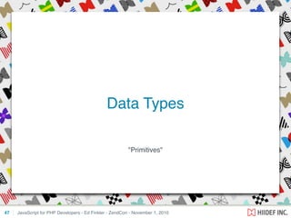 "Primitives"
JavaScript for PHP Developers - Ed Finkler - ZendCon - November 1, 201047
Data Types
 