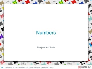 Integers and ﬂoats
JavaScript for PHP Developers - Ed Finkler - ZendCon - November 1, 201048
Numbers
 