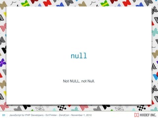 Not NULL, not Null.
JavaScript for PHP Developers - Ed Finkler - ZendCon - November 1, 201051
null
 