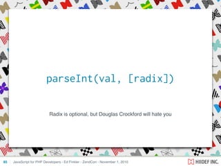 Radix is optional, but Douglas Crockford will hate you
JavaScript for PHP Developers - Ed Finkler - ZendCon - November 1, 201085
parseInt(val, [radix])
 