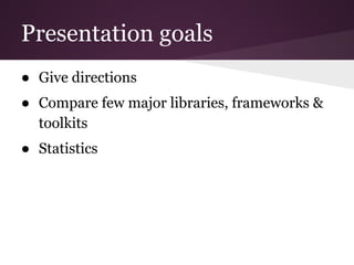 Presentation goals
● Give directions
● Compare few major libraries, frameworks &
toolkits
● Statistics

 