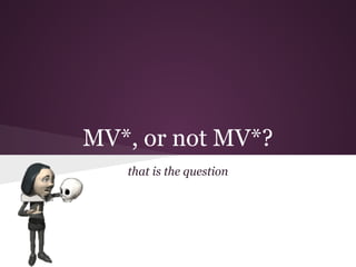 MV*, or not MV*?
that is the question

 