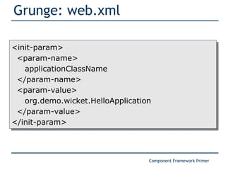 Grunge: web.xml <init-param> <param-name> applicationClassName </param-name> <param-value> org.demo.wicket.HelloApplication </param-value> </init-param> 