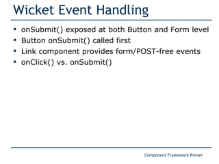 Wicket Event Handling onSubmit() exposed at both Button and Form level Button onSubmit() called first Link component provides form/POST-free events onClick() vs. onSubmit() 