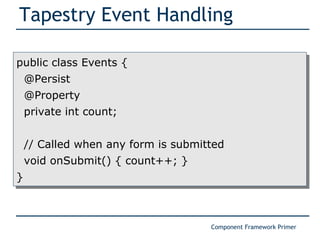 Tapestry Event Handling public class Events { @Persist @Property private int count; // Called when any form is submitted void onSubmit() { count++; } } 
