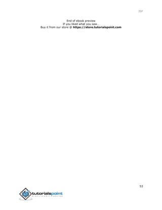 JSF
53
End of ebook preview
If you liked what you saw…
Buy it from our store @ https://store.tutorialspoint.com
 