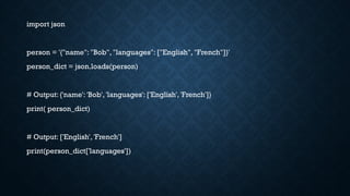 import json
person = '{"name": "Bob", "languages": ["English", "French"]}'
person_dict = json.loads(person)
# Output: {'name': 'Bob', 'languages': ['English', 'French']}
print( person_dict)
# Output: ['English', 'French']
print(person_dict['languages'])
 