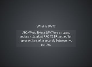 What is JWT?
JSON Web Tokens (JWT) are an open,
industry standard RFC 7519 method for
representing claims securely between two
parties.
 