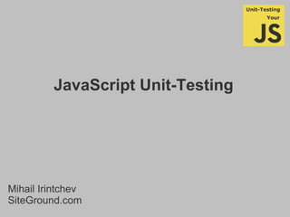 JavaScript Unit-Testing
Mihail Irintchev
SiteGround.com
 
