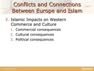 Conflicts and ConnectionsConflicts and Connections
Between Europe and IslamBetween Europe and Islam
E. Islamic Impacts on Western
Commerce and Culture
1. Commercial consequences
2. Cultural consequences
3. Political consequences
 