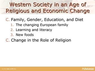 Western Society in an Age ofWestern Society in an Age of
Religious and Economic ChangeReligious and Economic Change
C. Family, Gender, Education, and Diet
1. The changing European family
2. Learning and literacy
3. New foods
C. Change in the Role of Religion
 