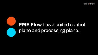 FME Flow has a united control
plane and processing plane.
 