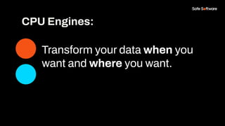 Transform your data when you
want and where you want.
CPU Engines:
 