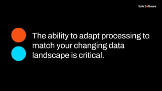 The ability to adapt processing to
match your changing data
landscape is critical.
 