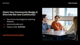 ClaimYour Community Badge &
Dive into the new Community!
● Get community badges for watching
webinars
● community.safe.com
● Today’s code: K3FAG5
Join the Community today!
Next Steps
 
