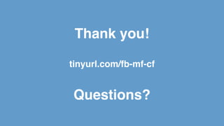 Thank you!
tinyurl.com/fb-mf-cf
Questions?
 