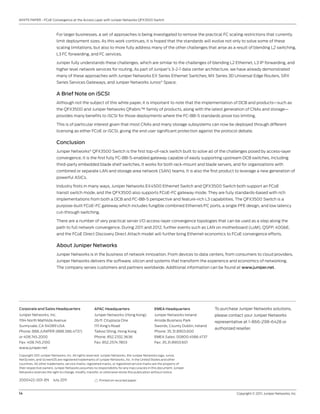 WHITE PAPER - FCoE Convergence at the Access Layer with Juniper Networks QFX3500 Switch



                         For larger businesses, a set of approaches is being investigated to remove the practical FC scaling restrictions that currently
                         limit deployment sizes. As this work continues, it is hoped that the standards will evolve not only to solve some of these
                         scaling limitations, but also to more fully address many of the other challenges that arise as a result of blending L2 switching,
                         L3 FC forwarding, and FC services.

                         Juniper fully understands these challenges, which are similar to the challenges of blending L2 Ethernet, L3 IP forwarding, and
                         higher level network services for routing. As part of Juniper’s 3-2-1 data center architecture, we have already demonstrated
                         many of these approaches with Juniper Networks EX Series Ethernet Switches, MX Series 3D Universal Edge Routers, SRX
                         Series Services Gateways, and Juniper Networks Junos® Space.

                         A Brief Note on iSCSI
                         Although not the subject of this white paper, it is important to note that the implementation of DCB and products—such as
                         the QFX3500 and Juniper Networks QFabric™ family of products, along with the latest generation of CNAs and storage—
                         provides many benefits to iSCSI for those deployments where the FC-BB-5 standards prove too limiting.

                         This is of particular interest given that most CNAs and many storage subsystems can now be deployed through different
                         licensing as either FCoE or iSCSI, giving the end user significant protection against the protocol debate.

                         Conclusion
                         Juniper Networks® QFX3500 Switch is the first top-of-rack switch built to solve all of the challenges posed by access-layer
                         convergence. It is the first fully FC-BB-5-enabled gateway capable of easily supporting upstream DCB switches, including
                         third-party embedded blade shelf switches. It works for both rack-mount and blade servers, and for organizations with
                         combined or separate LAN and storage area network (SAN) teams. It is also the first product to leverage a new generation of
                         powerful ASICs.

                         Industry firsts in many ways, Juniper Networks EX4500 Ethernet Switch and QFX3500 Switch both support an FCoE
                         transit switch mode, and the QFX3500 also supports FCoE-FC gateway mode. They are fully standards-based with rich
                         implementations from both a DCB and FC-BB-5 perspective and feature-rich L3 capabilities. The QFX3500 Switch is a
                         purpose-built FCoE-FC gateway which includes fungible combined Ethernet/FC ports, a single PFE design, and low latency
                         cut-through switching.

                         There are a number of very practical server I/O access-layer convergence topologies that can be used as a step along the
                         path to full network convergence. During 2011 and 2012, further events such as LAN on motherboard (LoM), QSFP, 40GbE,
                         and the FCoE Direct Discovery Direct Attach model will further bring Ethernet economics to FCoE convergence efforts.

                         About Juniper Networks
                         Juniper Networks is in the business of network innovation. From devices to data centers, from consumers to cloud providers,
                         Juniper Networks delivers the software, silicon and systems that transform the experience and economics of networking.
                         The company serves customers and partners worldwide. Additional information can be found at www.juniper.net.




Corporate and Sales Headquarters                    APAC Headquarters                        EMEA Headquarters                To purchase Juniper Networks solutions,
Juniper Networks, Inc.                              Juniper Networks (Hong Kong)             Juniper Networks Ireland         please contact your Juniper Networks
1194 North Mathilda Avenue                          26/F, Cityplaza One                      Airside Business Park            representative at 1-866-298-6428 or
Sunnyvale, CA 94089 USA                             1111 King’s Road                         Swords, County Dublin, Ireland
                                                                                                                              authorized reseller.
Phone: 888.JUNIPER (888.586.4737)                   Taikoo Shing, Hong Kong                  Phone: 35.31.8903.600
or 408.745.2000                                     Phone: 852.2332.3636                     EMEA Sales: 00800.4586.4737
Fax: 408.745.2100                                   Fax: 852.2574.7803                       Fax: 35.31.8903.601
www.juniper.net

Copyright 2011 Juniper Networks, Inc. All rights reserved. Juniper Networks, the Juniper Networks logo, Junos,
NetScreen, and ScreenOS are registered trademarks of Juniper Networks, Inc. in the United States and other
countries. All other trademarks, service marks, registered marks, or registered service marks are the property of
their respective owners. Juniper Networks assumes no responsibility for any inaccuracies in this document. Juniper
Networks reserves the right to change, modify, transfer, or otherwise revise this publication without notice.

2000422-001-EN         July 2011                       Printed on recycled paper



14	                                                                                                                                       Copyright © 2011, Juniper Networks, Inc.
 