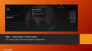Now – more data, much more…
IoT increases data volume and complexity exponentially
@lynnlangit
 