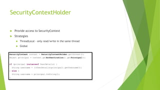 SecurityContextHolder
u Provide access to SecurityContext
u Strategies
u ThreadLocal – only read/write in the same thread
u Global
 
