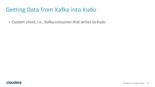 36© Cloudera, Inc. All rights reserved.
• Custom client, i.e., Kafka consumer that writes to Kudu
Getting Data from Kafka into Kudu
 