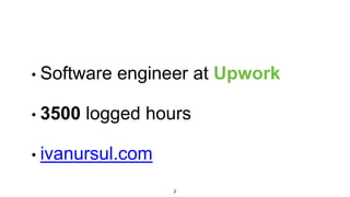 • Software engineer at Upwork
• 3500 logged hours
• ivanursul.com
2
 