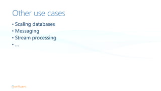 Other use cases
• Scaling databases
• Messaging
• Stream processing
• …
 