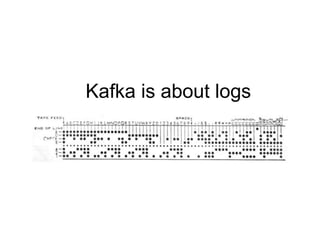 Kafka is about logs
 