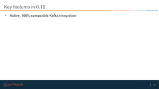 39Confidential
Key features in 0.10
• Native, 100%-compatible Kafka integration
 