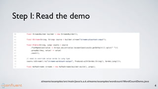 4
Step I: Read the demo
streams/examples/src/main/java/o.a.k.streams/examples/wordcount/WordCountDemo.java
 