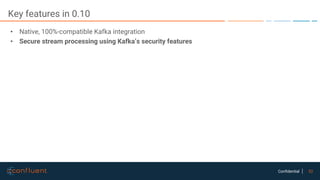 52Confidential
Key features in 0.10
• Native, 100%-compatible Kafka integration
• Secure stream processing using Kafka’s security features
 